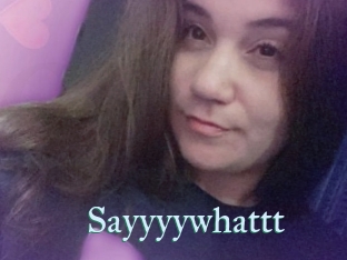 Sayyyywhattt